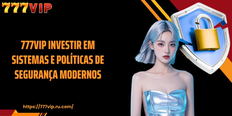 777VIP Investir em sistemas e políticas de segurança modernos