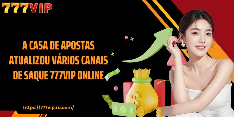 A casa de apostas atualizou vários canais de saque 777VIP online