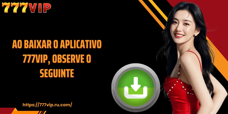 Ao baixar o aplicativo 777VIP, observe o seguinte