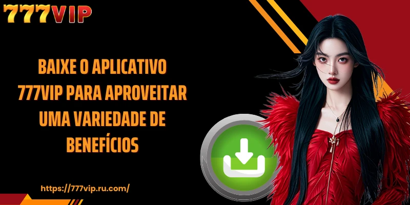 Baixe o aplicativo 777VIP para aproveitar uma variedade de benefícios