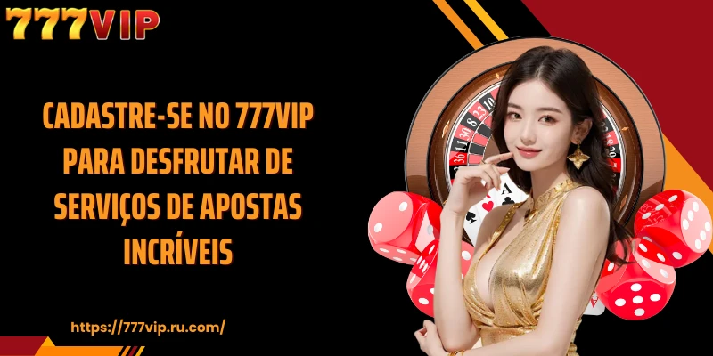 Cadastre-se no 777VIP para desfrutar de serviços de apostas incríveis.
