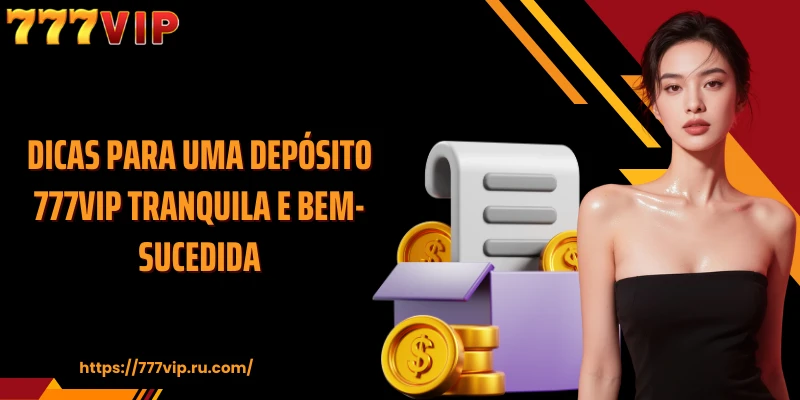 Dicas para uma depósito 777VIP tranquila e bem-sucedida.