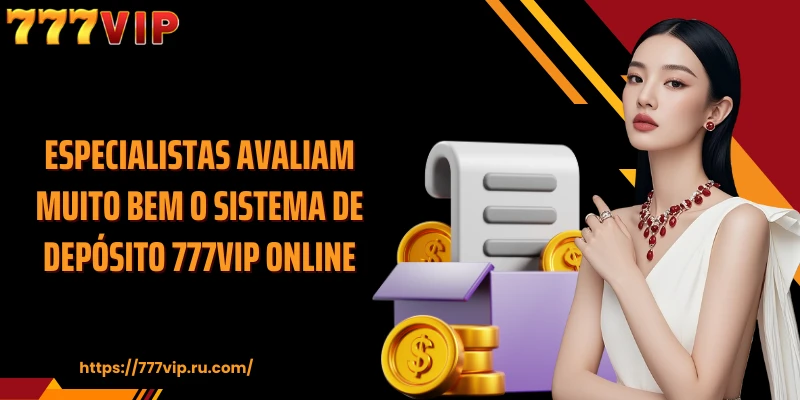 Especialistas avaliam muito bem o sistema de depósito 777VIP online