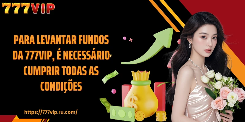 Para levantar fundos da 777VIP, é necessário cumprir todas as condições