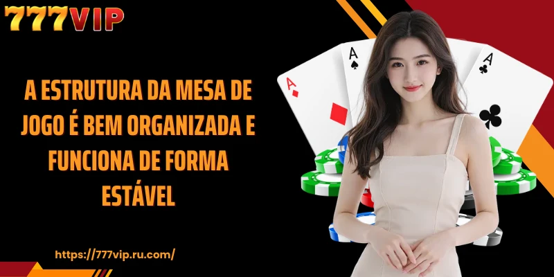 A estrutura da mesa de jogo é bem organizada e funciona de forma estável