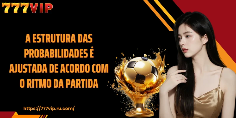 A estrutura das probabilidades é ajustada de acordo com o ritmo da partida