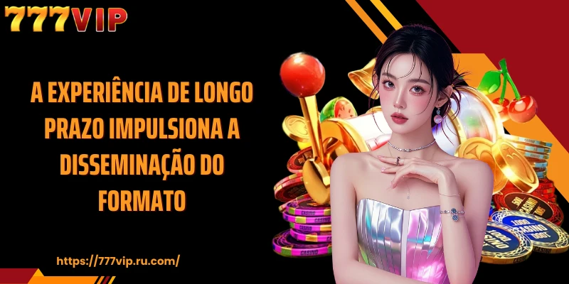 A experiência de longo prazo impulsiona a disseminação do formato
