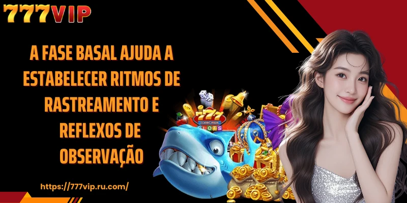 A fase basal ajuda a estabelecer ritmos de rastreamento e reflexos de observação