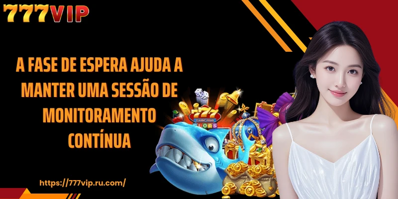 A fase de espera ajuda a manter uma sessão de monitoramento contínua