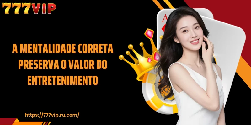 A mentalidade correta preserva o valor do entretenimento