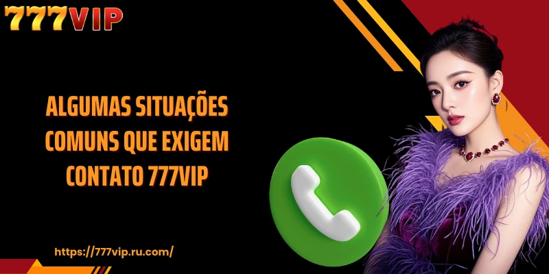 Algumas situações comuns que exigem contato 777VIP
