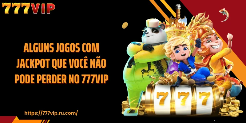 Alguns jogos com jackpot que você não pode perder no 777VIP
