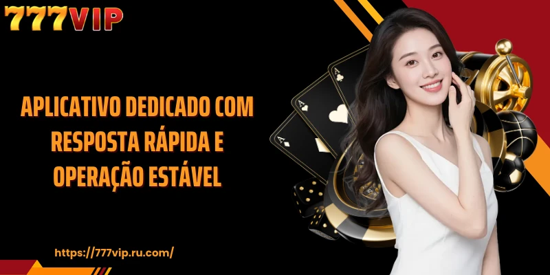 Aplicativo dedicado com resposta rápida e operação estável