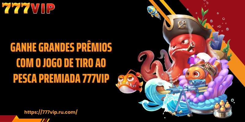 Ganhe grandes prêmios com o jogo de tiro ao Pesca Premiada 777VIP