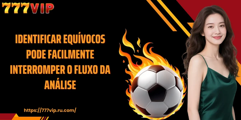 Identificar equívocos pode facilmente interromper o fluxo da análise