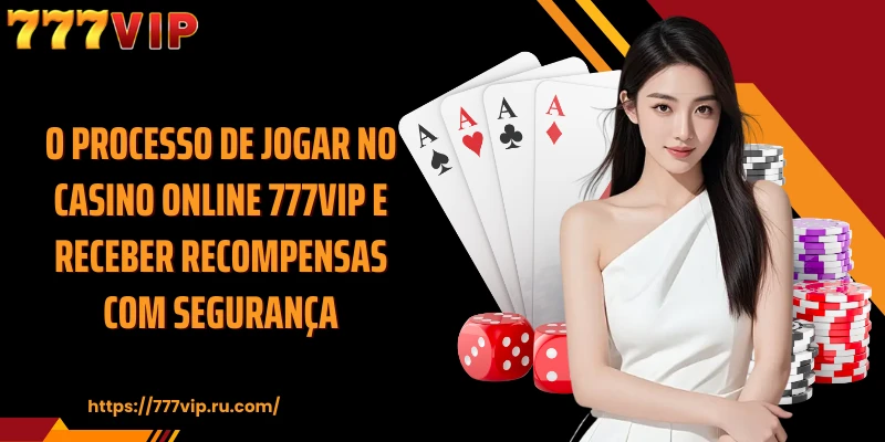 O processo de jogar no Casino Online 777VIP e receber recompensas com segurança.