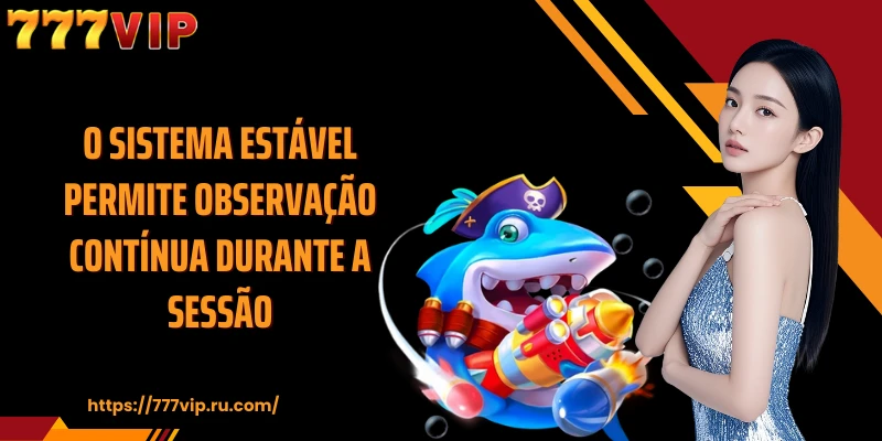 O sistema estável permite observação contínua durante a sessão