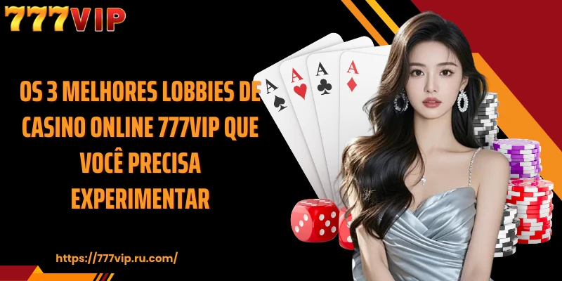 Os 3 melhores lobbies de Casino Online 777VIP que você precisa experimentar
