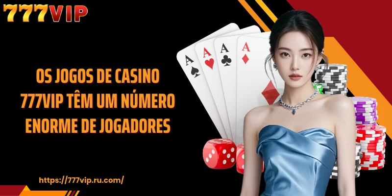 Os jogos de casino 777VIP têm um número enorme de jogadores.