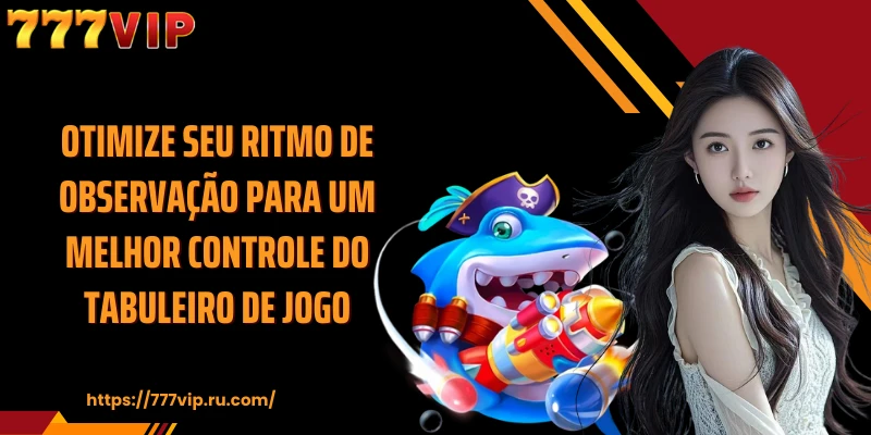 Otimize seu ritmo de observação para um melhor controle do tabuleiro de jogo