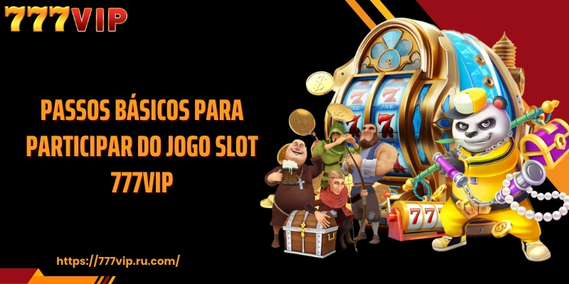 Passos básicos para participar do jogo Slot 777VIP