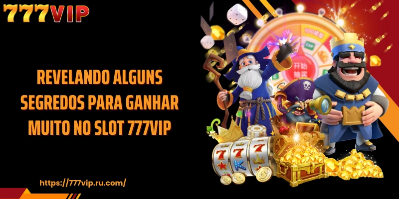 Revelando alguns segredos para ganhar muito no Slot 777VIP