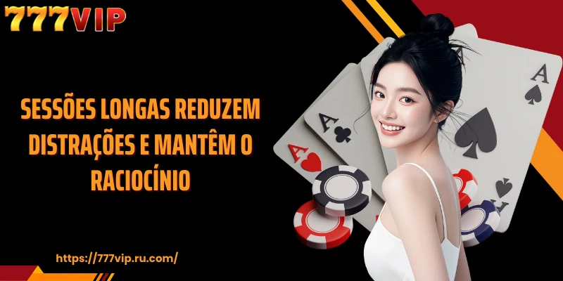 Sessões longas reduzem distrações e mantêm o raciocínio
