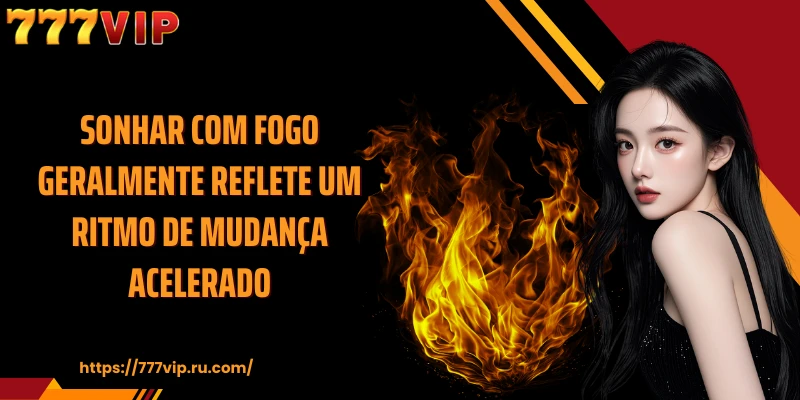 Sonhar com fogo geralmente reflete um ritmo de mudança acelerado