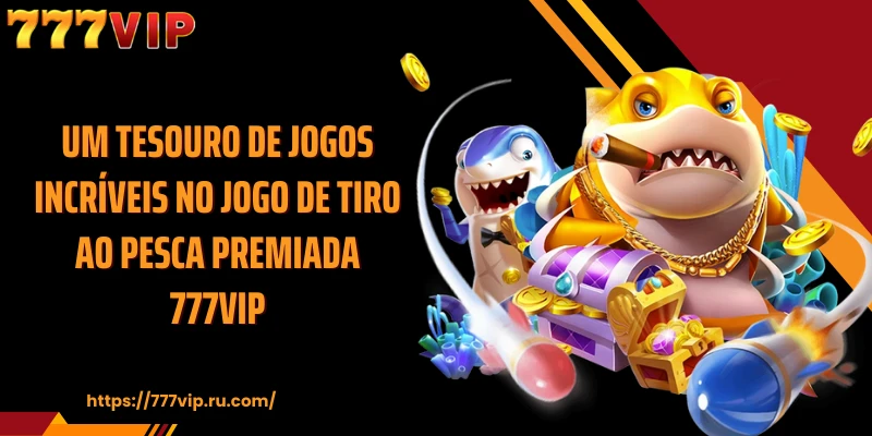 Um tesouro de jogos incríveis no jogo de tiro ao Pesca Premiada 777VIP
