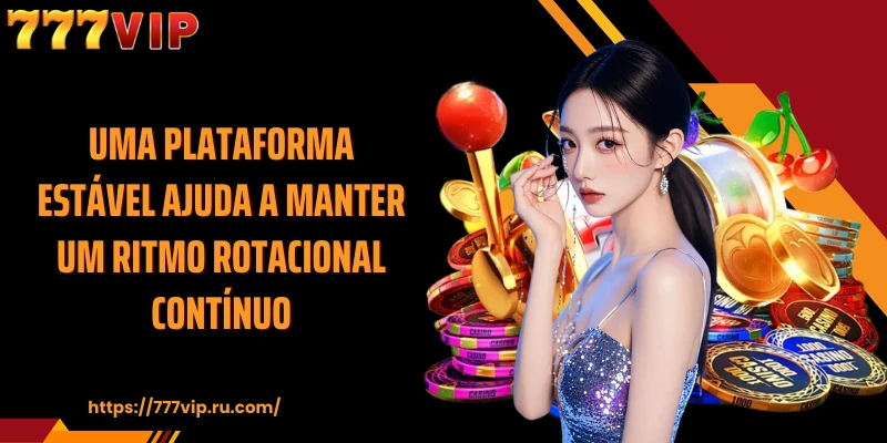 Uma plataforma estável ajuda a manter um ritmo rotacional contínuo